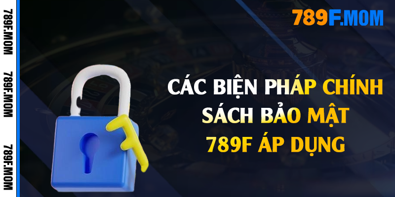 Các biện pháp chính sách bảo mật 789F áp dụng