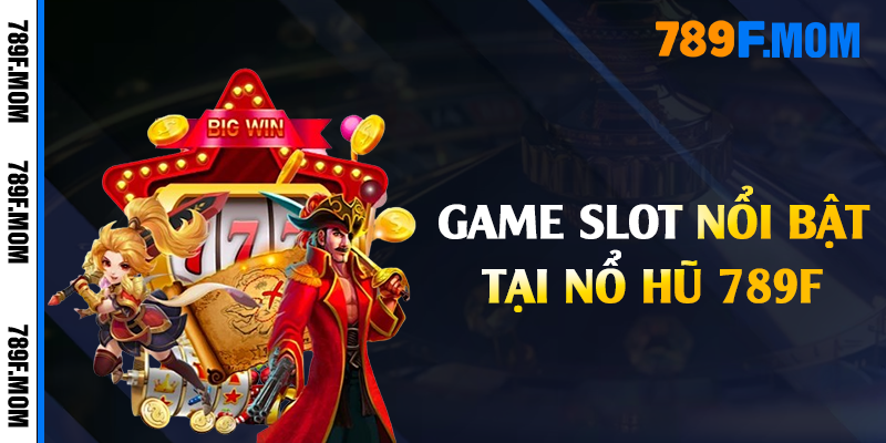 Game slot nổi bật tại nổ hũ 789F