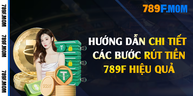 Hướng dẫn chi tiết các bước rút tiền 789F hiệu quả