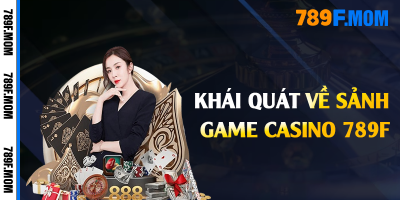 Khái quát về sảnh game casino 789F