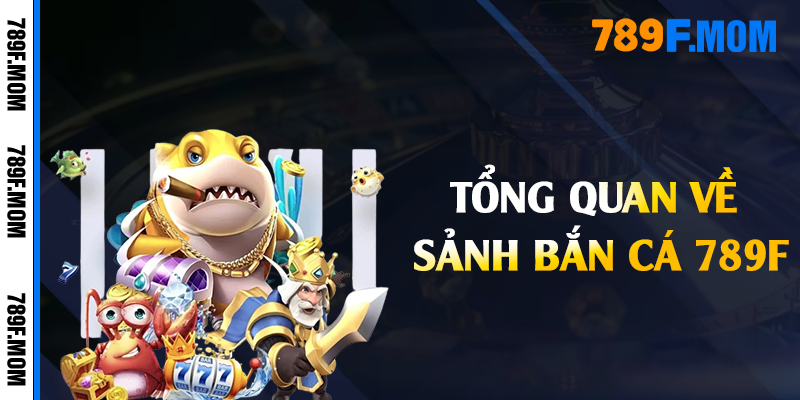 Tổng quan về sảnh bắn cá 789F