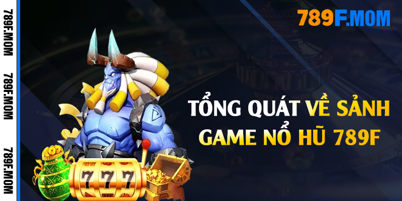 Tổng quát về sảnh game nổ hũ 789F