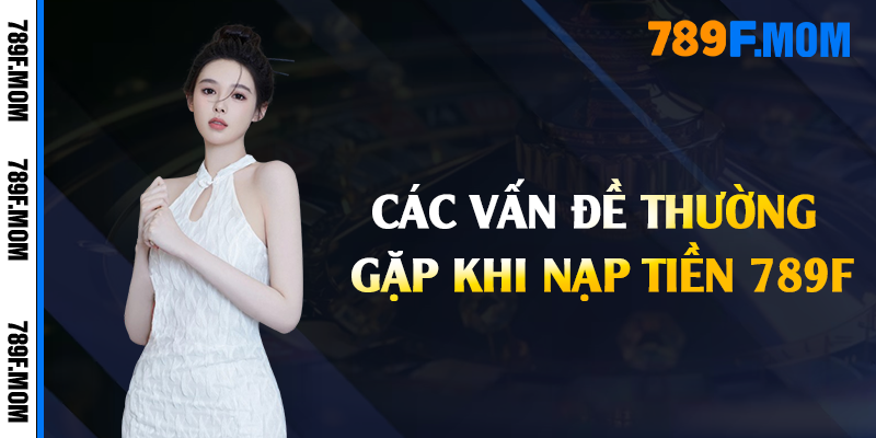 Các vấn đề thường gặp khi nạp tiền 789F